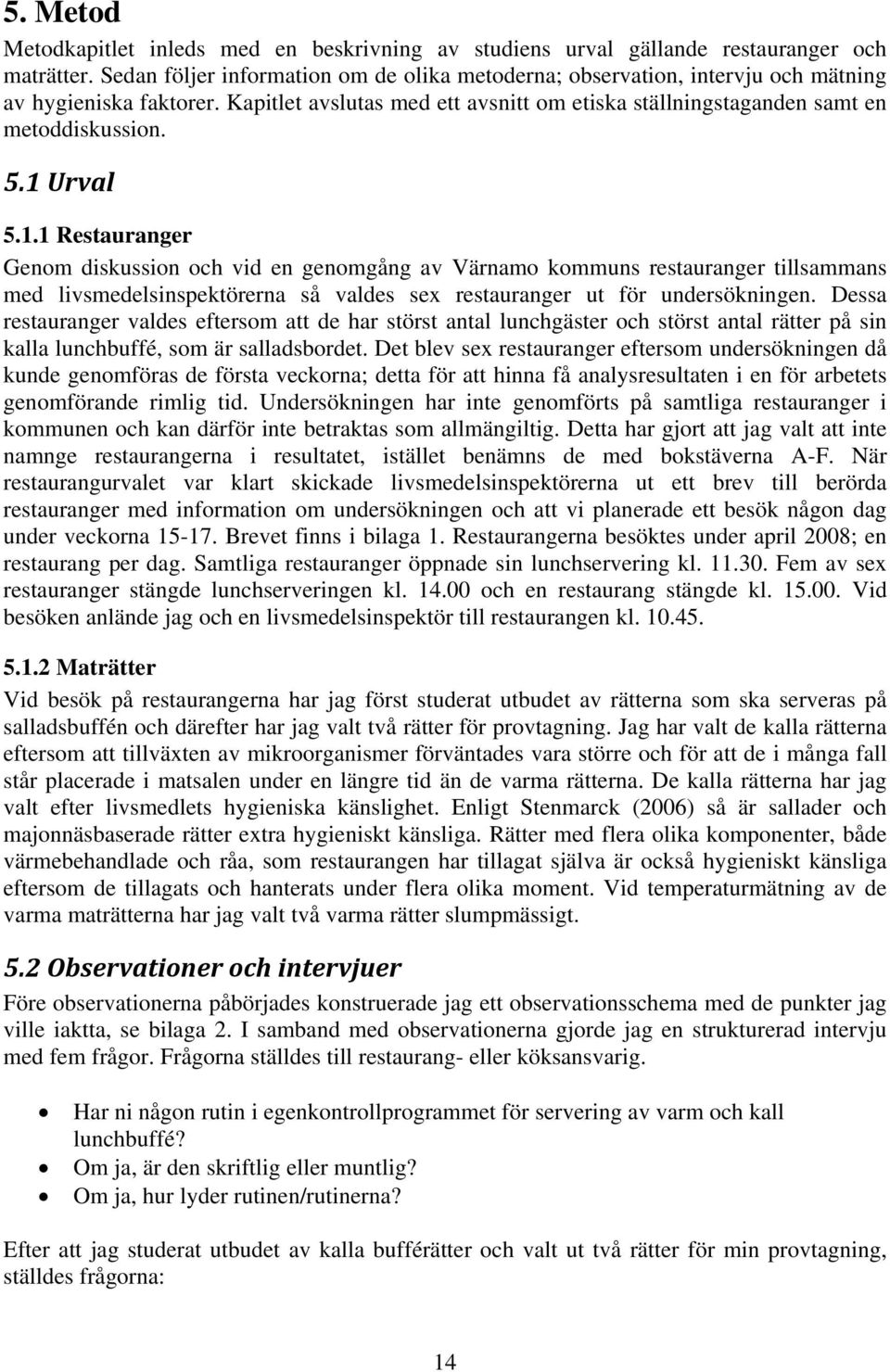 1 Urval 5.1.1 Restauranger Genom diskussion och vid en genomgång av Värnamo kommuns restauranger tillsammans med livsmedelsinspektörerna så valdes sex restauranger ut för undersökningen.