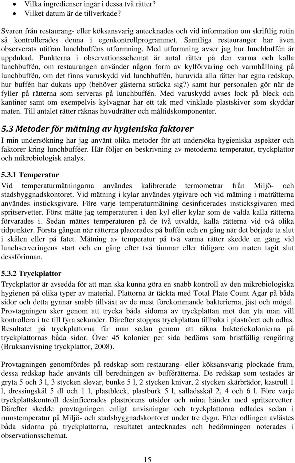 Samtliga restauranger har även observerats utifrån lunchbufféns utformning. Med utformning avser jag hur lunchbuffén är uppdukad.