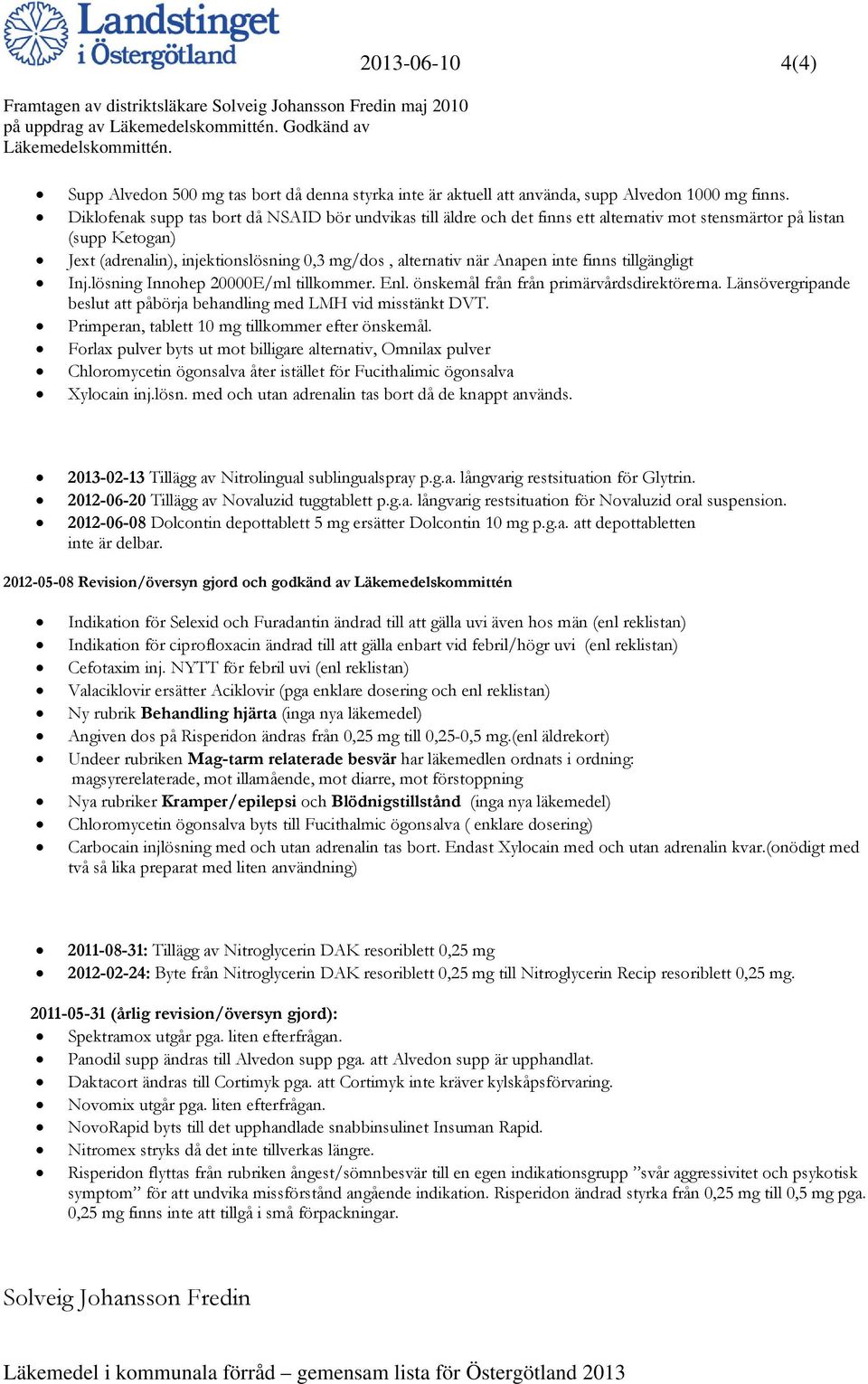 inte finns tillgängligt Inj.lösning Innohep 20000E/ml tillkommer. Enl. önskemål från från primärvårdsdirektörerna. Länsövergripande beslut att påbörja behandling med LMH vid misstänkt DVT.