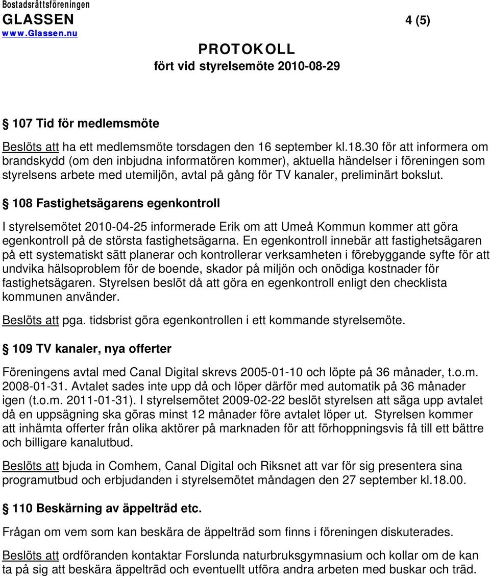 108 Fastighetsägarens egenkontroll I styrelsemötet 2010-04-25 informerade Erik om att Umeå Kommun kommer att göra egenkontroll på de största fastighetsägarna.