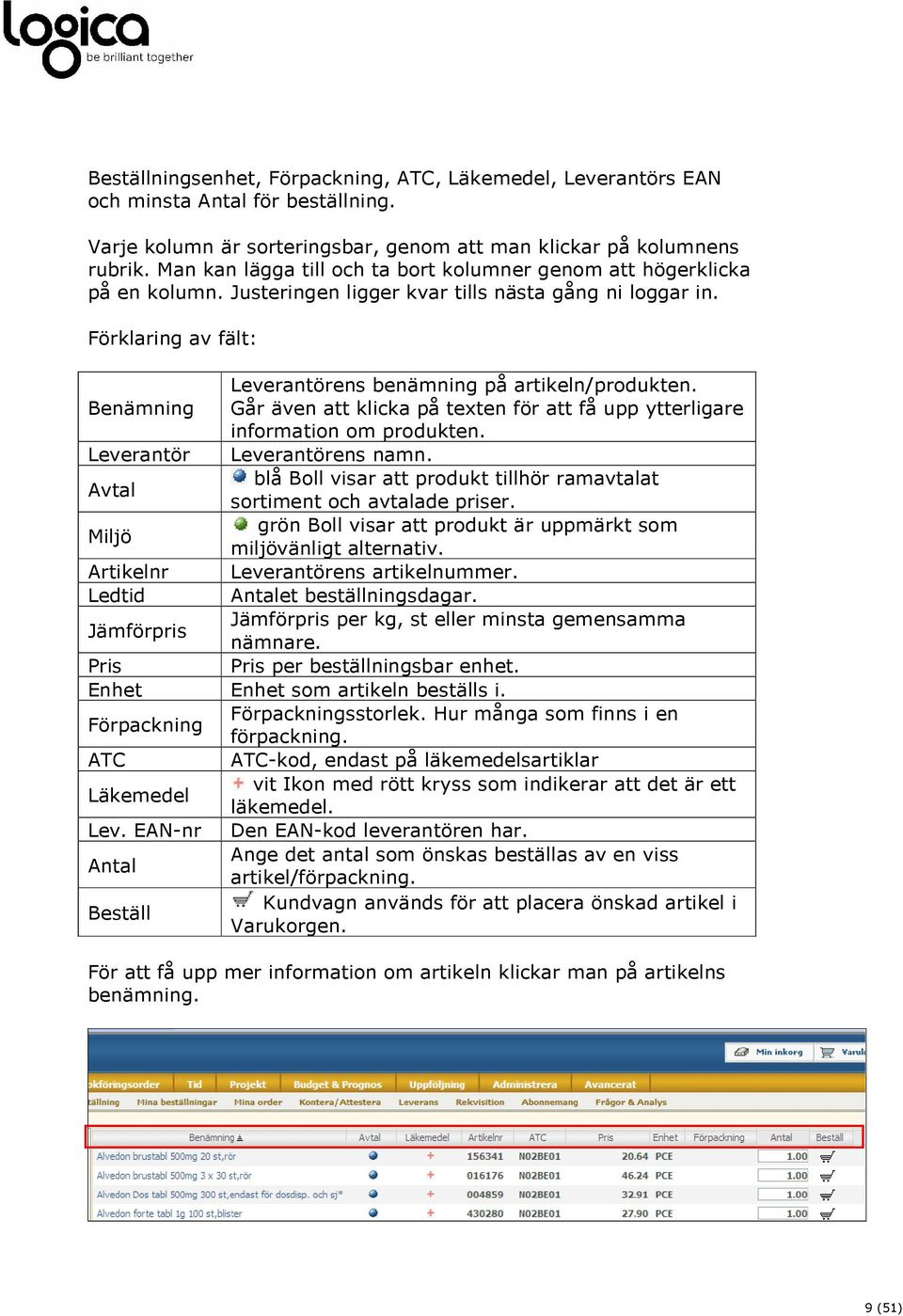 Benämning Går även att klicka på texten för att få upp ytterligare information om produkten. Leverantör Leverantörens namn.