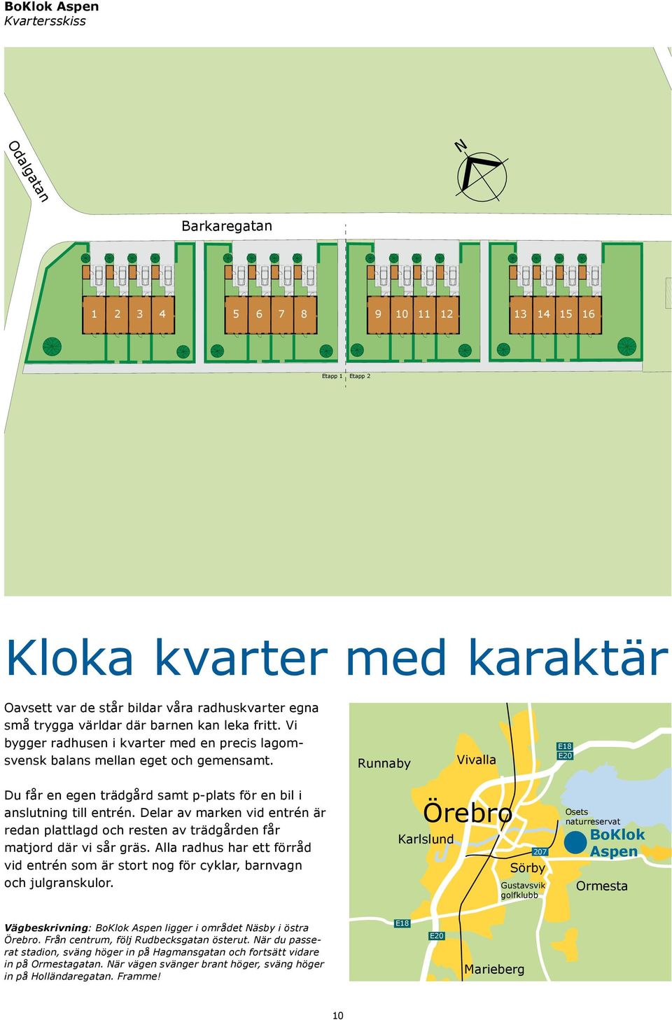 Runnaby Vivalla E18 E20 Du får en egen trädgård samt p-plats för en bil i anslutning till entrén. Delar av marken vid entrén är redan plattlagd och resten av trädgården får matjord där vi sår gräs.