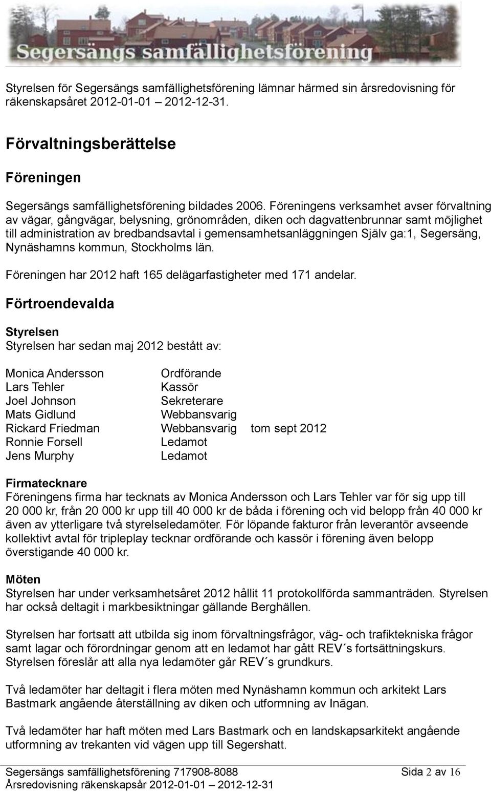 Föreningens verksamhet avser förvaltning av vägar, gångvägar, belysning, grönområden, diken och dagvattenbrunnar samt möjlighet till administration av bredbandsavtal i gemensamhetsanläggningen Själv