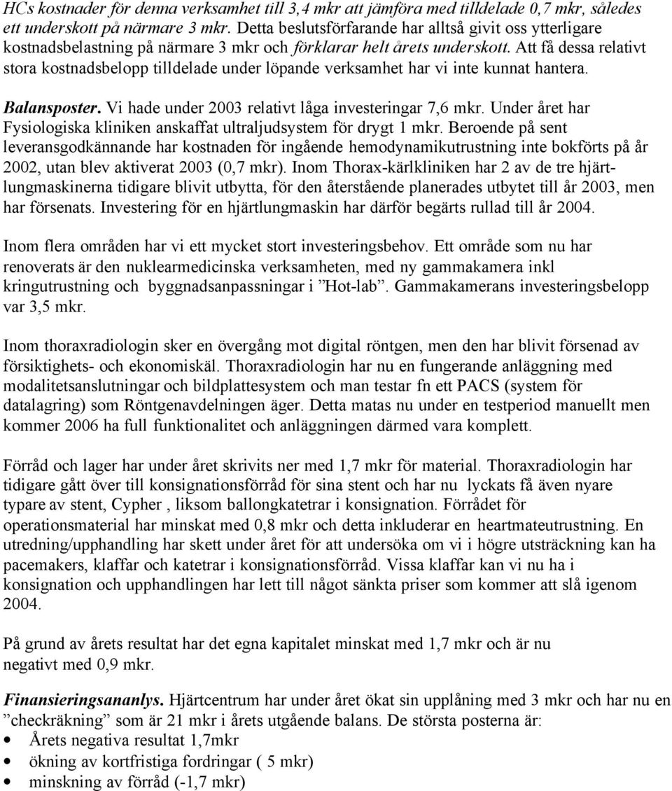 Att få dessa relativt stora kostnadsbelopp tilldelade under löpande verksamhet har vi inte kunnat hantera. Balansposter. Vi hade under 2003 relativt låga investeringar 7,6 mkr.