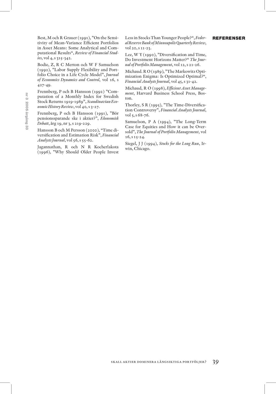 Frennberg, P och B Hansson (1992) Computation of a Monthly Index for Swedish Stock Returns 1919-1989, Scandinavian Economic History Review, vol 40, s 3-27.