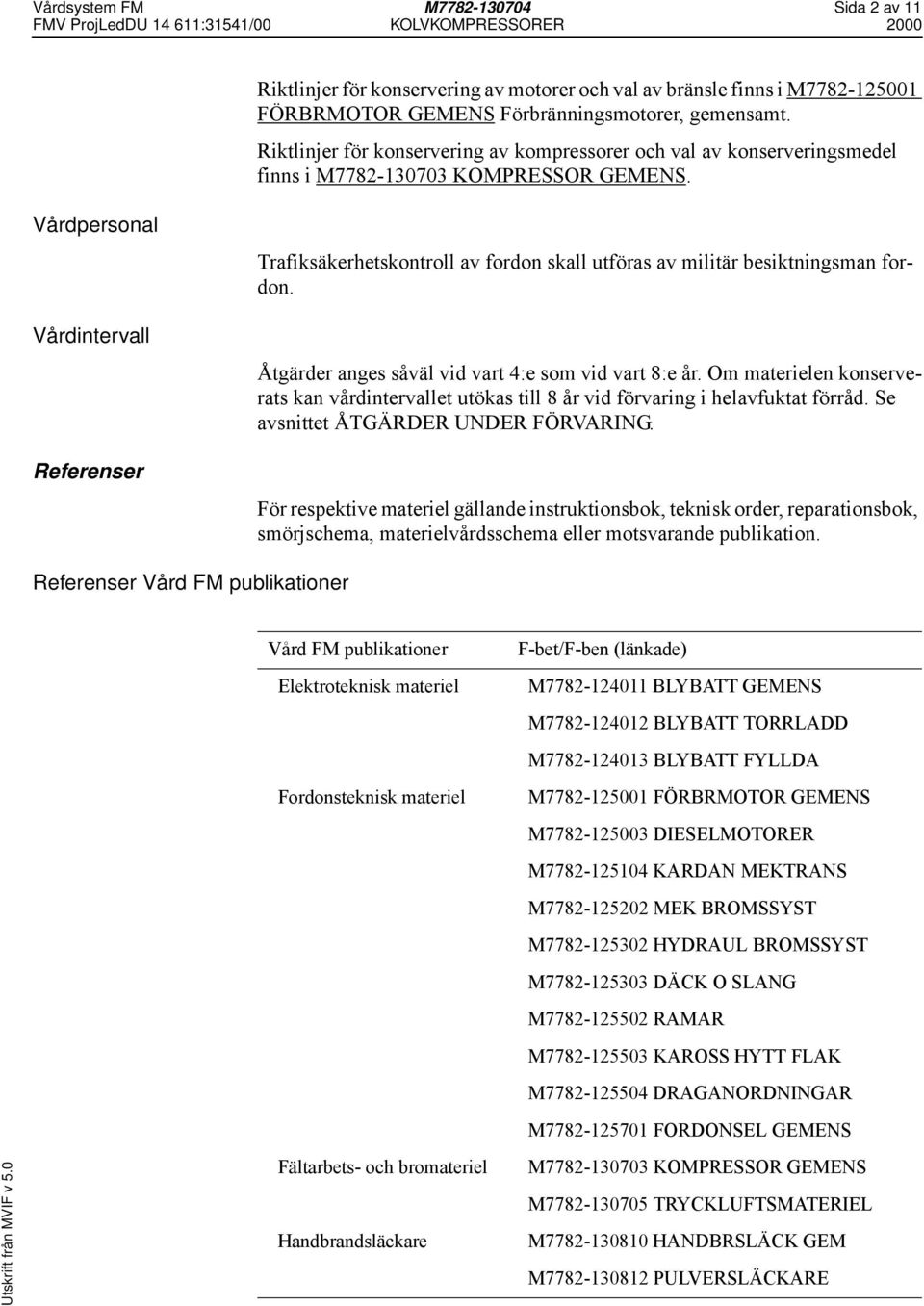 Vårdpersonal Vårdintervall Referenser Trafiksäkerhetskontroll av fordon skall utföras av militär besiktningsman fordon. Åtgärder anges såväl vid vart 4:e som vid vart 8:e år.