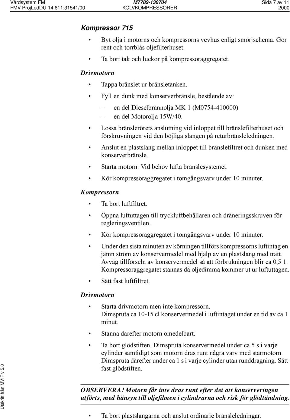 Fyll en dunk med konserverbränsle, bestående av: en del Dieselbrännolja MK 1 (M0754-410000) en del Motorolja 15W/40.