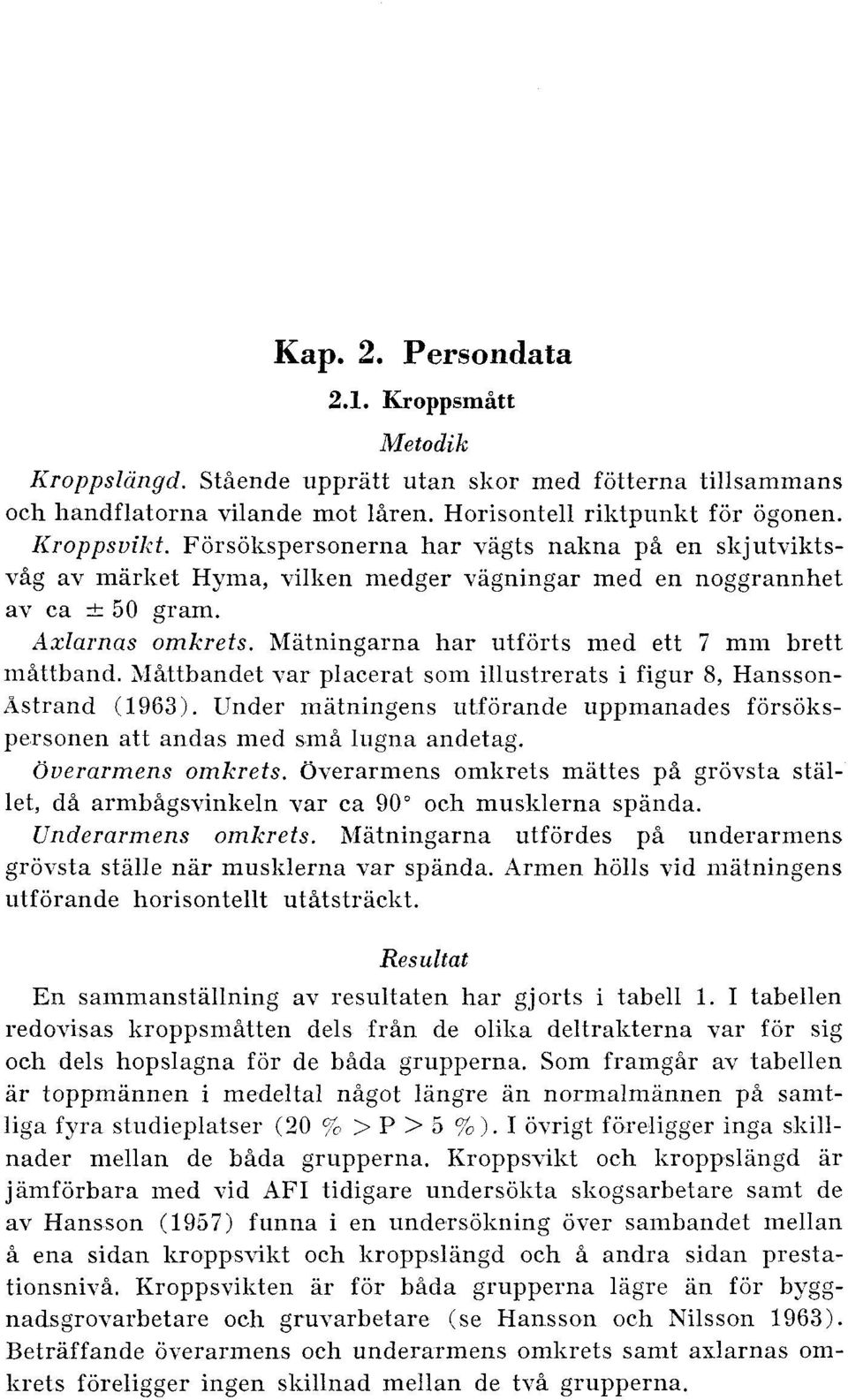 hlatningarna har utforts med ett 7 mm brett mittband. ;Il%ttbandet var placerat som illustrerats i figur 8, Hansson- Astrand (1963).