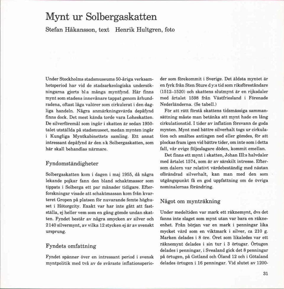 Det mest kända torde vara Loheskatten. De silverföremål som ingår i skatten ar sedan 1950- talet utställda på stadsmuseet, medan mynten ingår i Kungliga Myntkabinettets samling.