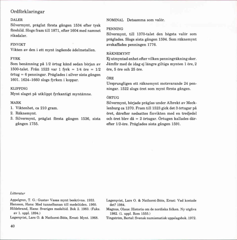 KLIPPING Mynt slaget på utklippt fyrkantigt myntämne. MARK 1. Viktenhet, ca 210 gram. 2. Raknemynt. 3. Silvermynt, präglat första gången 1536, sista gången 1755. NOMINAL Detsamma som valör.