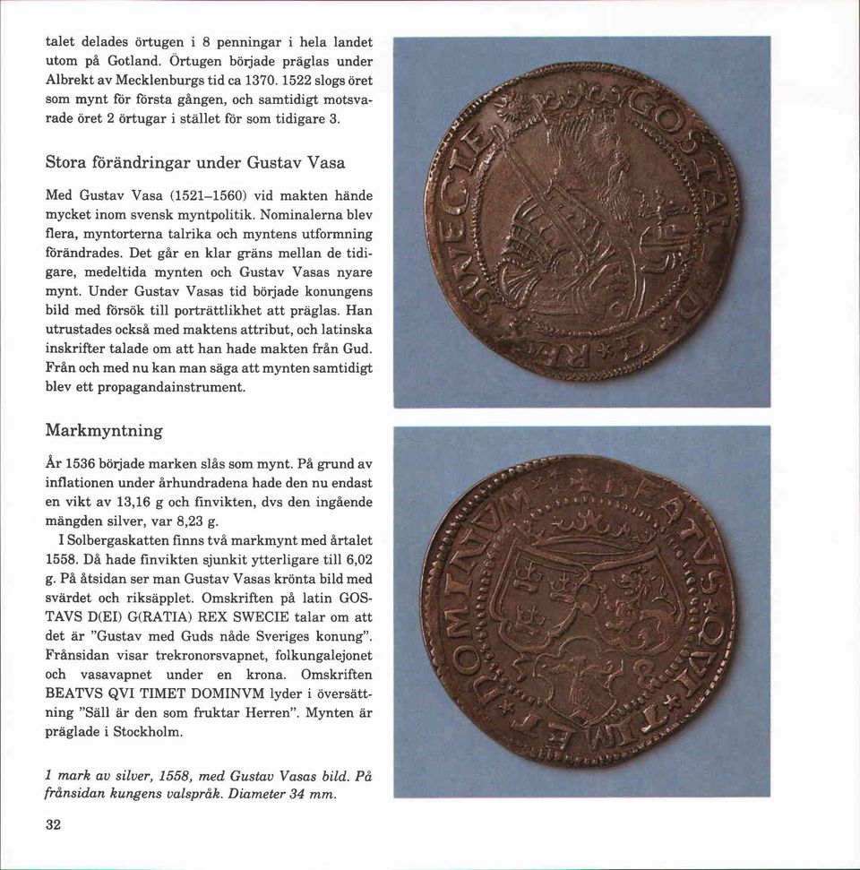 m Stora förändringar under Gustav Vasa Med Gustav Vasa (1521-1560) vid makten hände mycket inom svensk myntpolitik. Nominalerna blev flera, myntorterna talrika och myntens utformning förändrades.