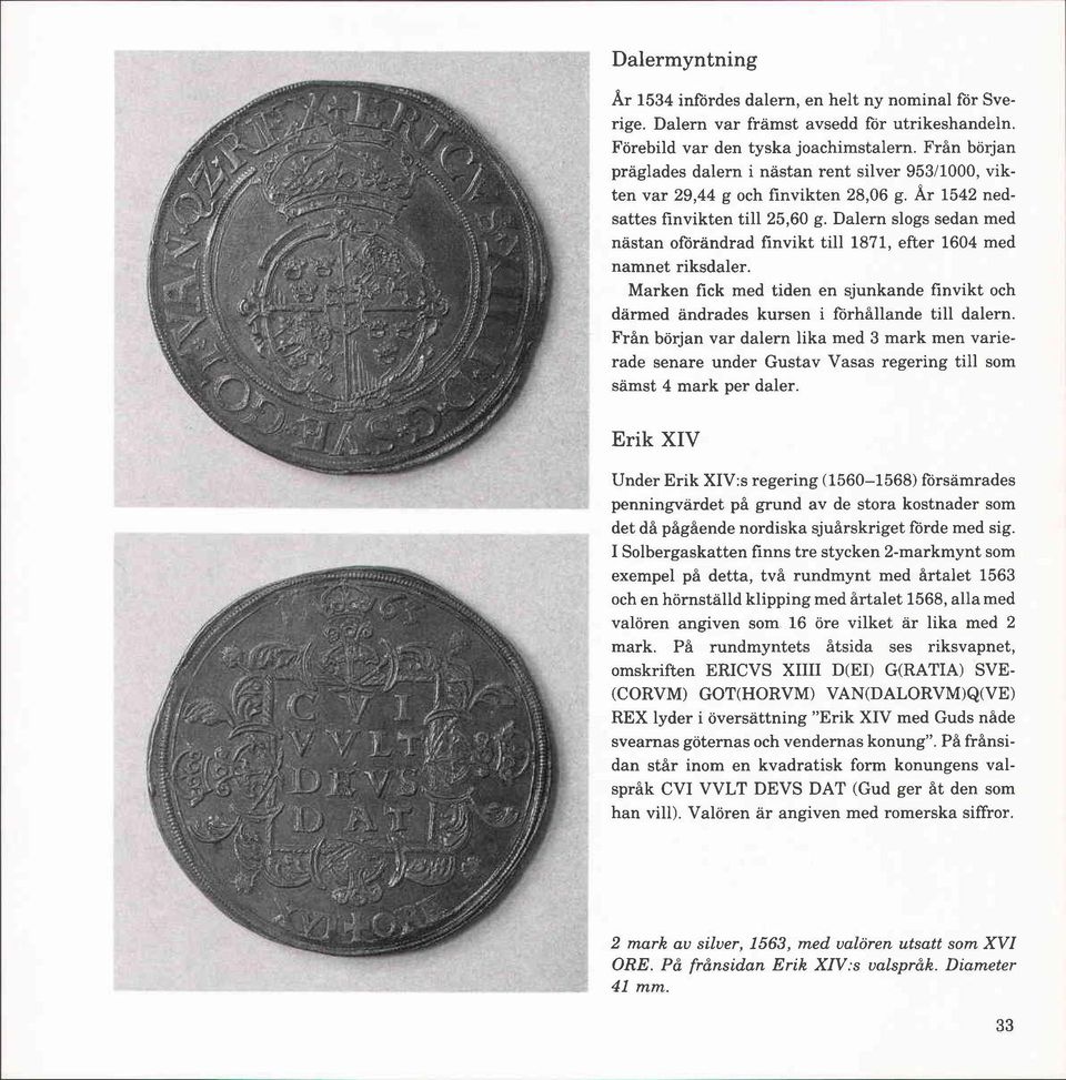 Dalern slogs sedan med nastan oförändrad finvikt till 1871, efter 1604 med namnet riksdaler. Marken fick med tiden en sjunkande finvikt och därmed ändrades kursen i förhållande till dalern.