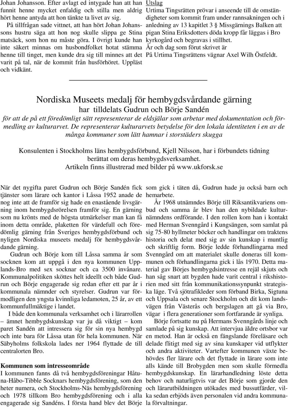 I övrigt kunde han inte säkert minnas om husbondfolket hotat stämma henne till tinget, men kunde dra sig till minnes att det varit på tal, när de kommit från husförhöret. Uppläst och vidkänt.