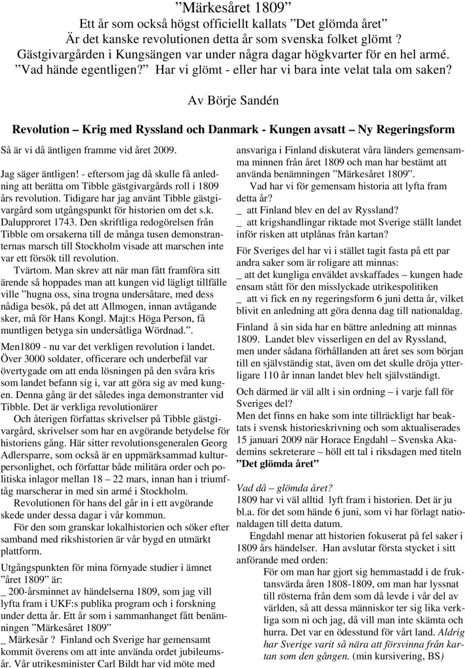 Så är vi då äntligen framme vid året 2009. Av Börje Sandén Revolution Krig med Ryssland och Danmark - Kungen avsatt Ny Regeringsform Jag säger äntligen!