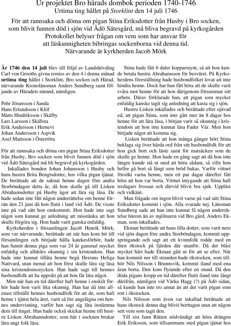 Närvarande är kyrkherden Jacob Mörk År 1746 den 14 juli blev till följd av Landshövding Carl von Grooths givna remiss av den 4 i denna månad urtima ting hållet i Storklint, Bro socken och Härad,