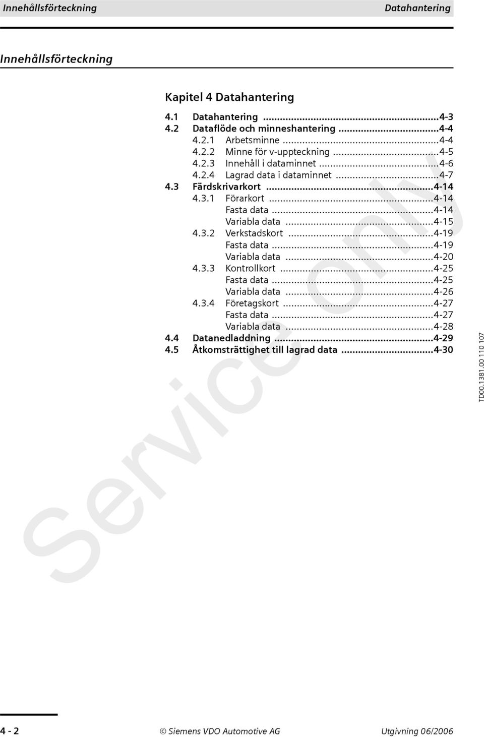 ..4-19 Fasta data...4-19 Variabla data...4-20 4.3.3 Kontrollkort...4-25 Fasta data...4-25 Variabla data...4-26 4.3.4 Företagskort...4-27 Fasta data...4-27 Variabla data.