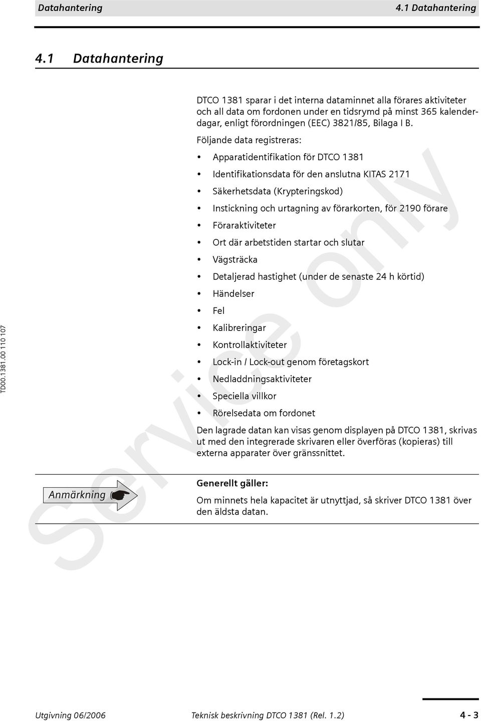 Följande data registreras: Apparatidentifikation för DTCO 1381 Identifikationsdata för den anslutna KITAS 2171 Säkerhetsdata (Krypteringskod) Instickning och urtagning av förarkorten, för 2190 förare