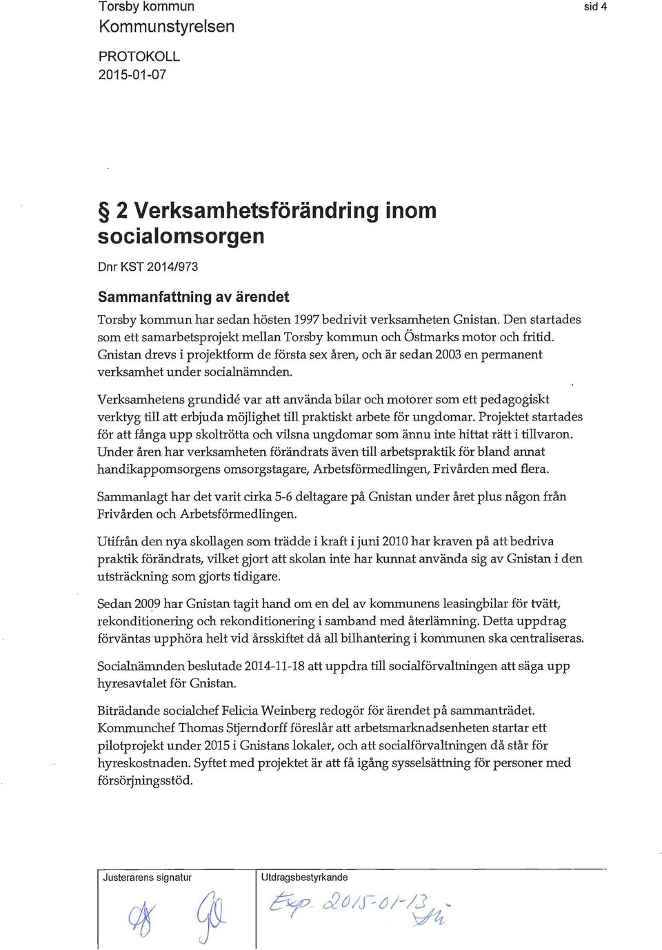 Gnistan drevs i projektform de första sex åren, och är sedan 2003 en permanent verksamhet under socialnämnden.