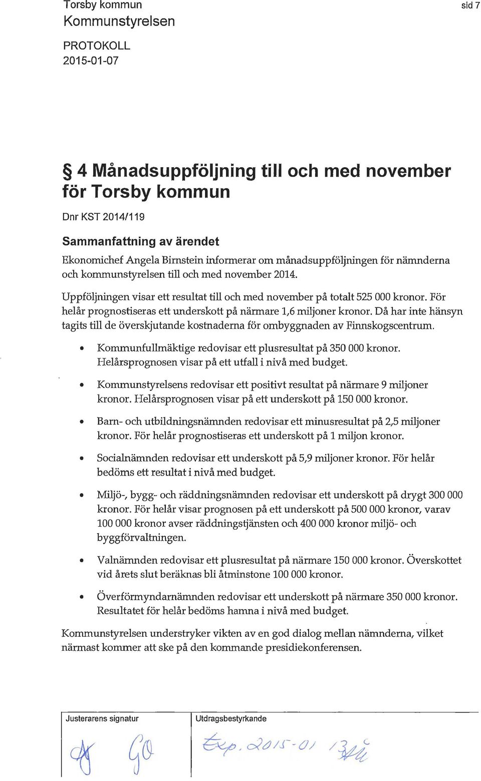 Då har inte hänsyn tagits till de överskjutande kostnaderna för ombyggnaden av Finnskogscentrum. Kommunfullmäktige redovisar ett plusresultat på 350 000 kronor.