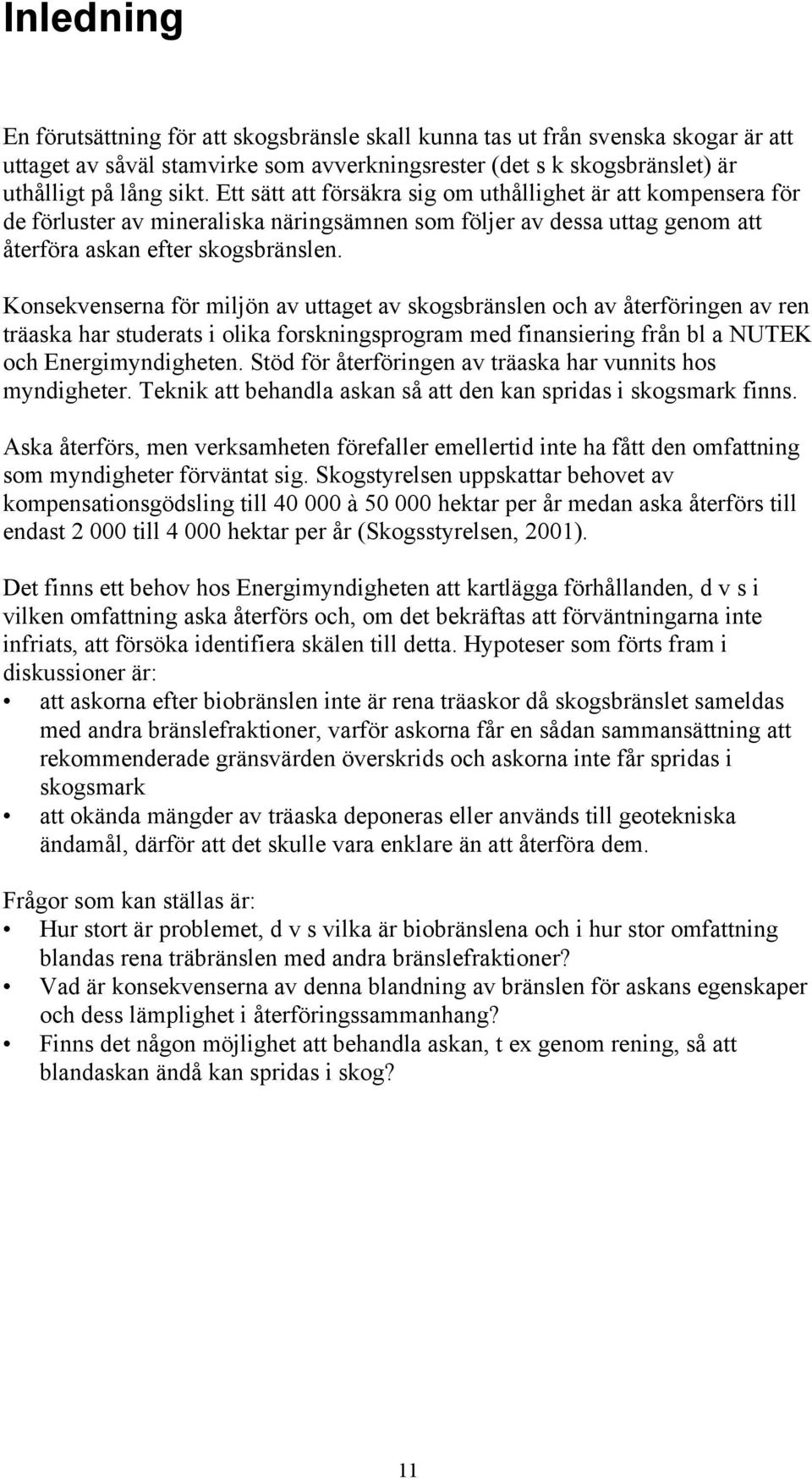 Konsekvenserna för miljön av uttaget av skogsbränslen och av återföringen av ren träaska har studerats i olika forskningsprogram med finansiering från bl a NUTEK och Energimyndigheten.