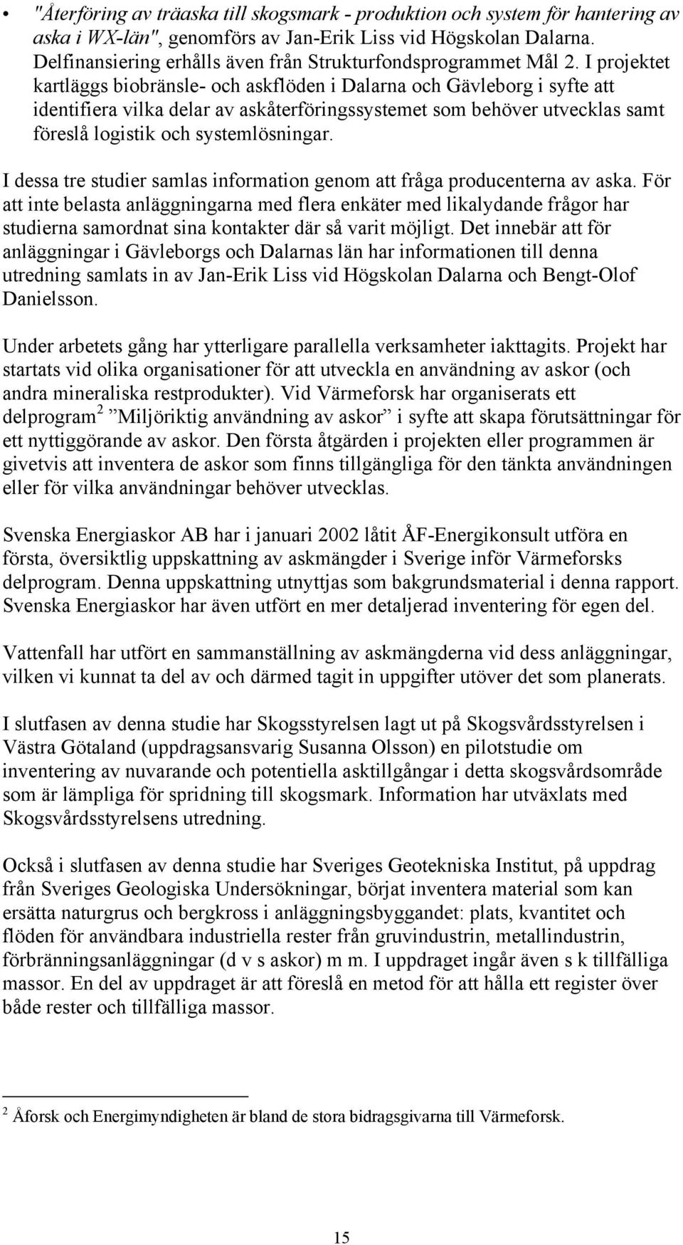 I projektet kartläggs biobränsle- och askflöden i Dalarna och Gävleborg i syfte att identifiera vilka delar av askåterföringssystemet som behöver utvecklas samt föreslå logistik och systemlösningar.