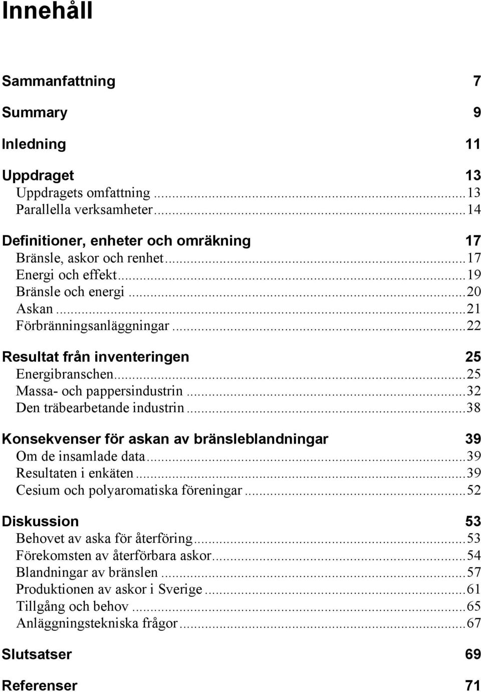 ..32 Den träbearbetande industrin...38 Konsekvenser för askan av bränsleblandningar 39 Om de insamlade data...39 Resultaten i enkäten...39 Cesium och polyaromatiska föreningar.