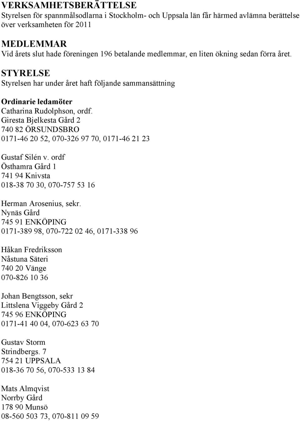 Giresta Bjelkesta Gård 2 740 82 ÖRSUNDSBRO 0171-46 20 52, 070-326 97 70, 0171-46 21 23 Gustaf Silén v. ordf Östhamra Gård 1 741 94 Knivsta 018-38 70 30, 070-757 53 16 Herman Arosenius, sekr.