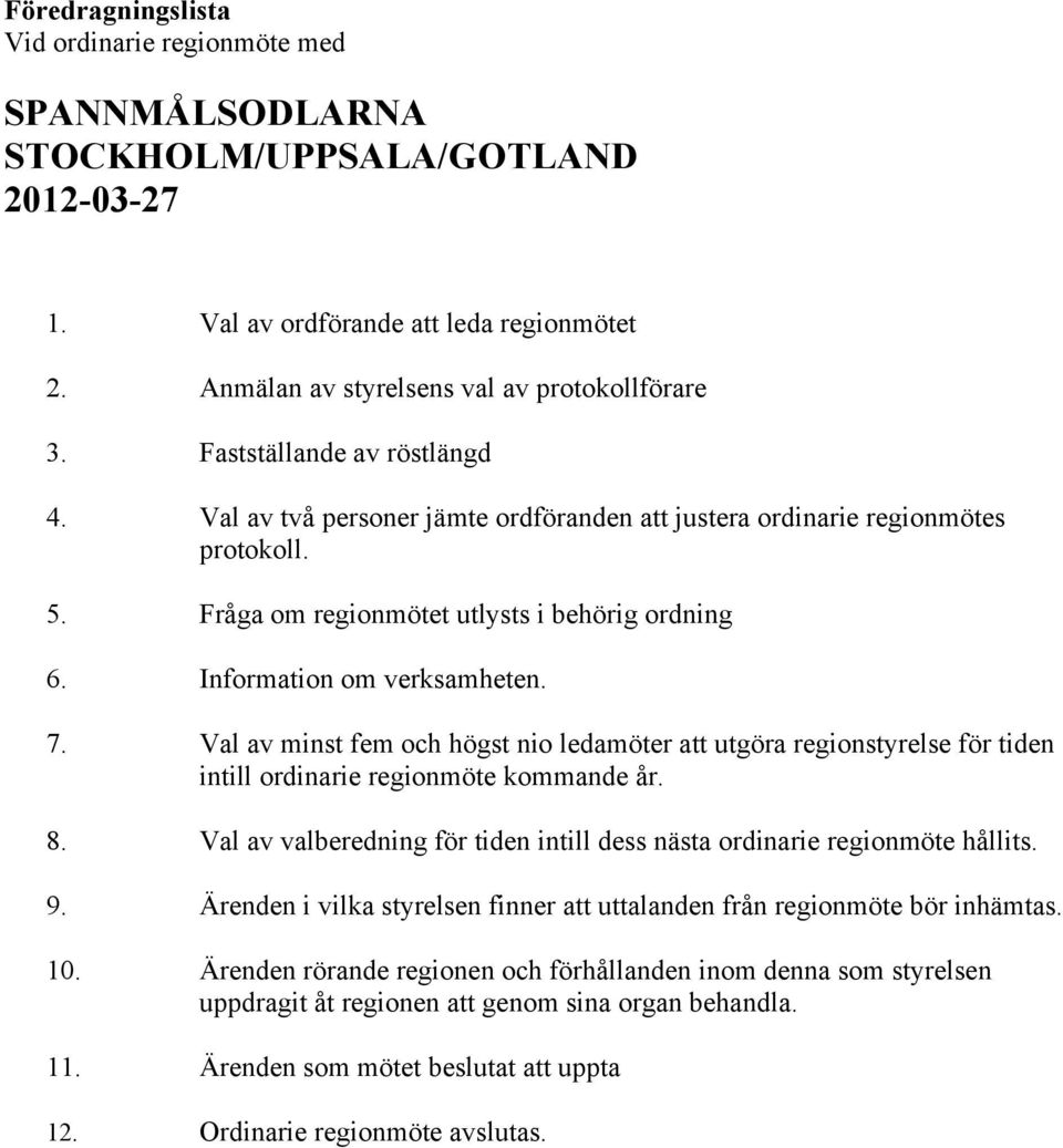 Val av minst fem och högst nio ledamöter att utgöra regionstyrelse för tiden intill ordinarie regionmöte kommande år. 8. Val av valberedning för tiden intill dess nästa ordinarie regionmöte hållits.