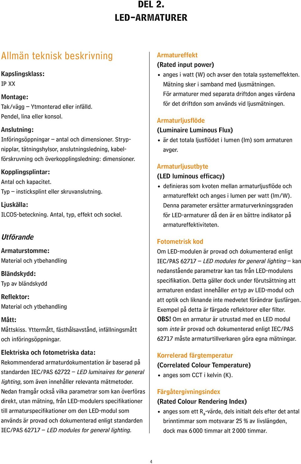 Ljuskälla: ILCOS-beteckning. Antal, typ, effekt och sockel. Utförande Armaturstomme: Material och ytbehandling Bländskydd: Typ av bländskydd Reflektor: Material och ytbehandling Mått: Måttskiss.