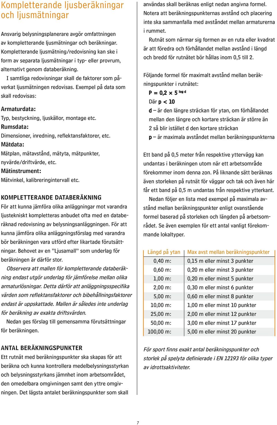 I samtliga redovisningar skall de faktorer som påverkat ljusmätningen redovisas. Exempel på data som skall redovisas: Armaturdata: Typ, bestyckning, ljuskällor, montage etc.