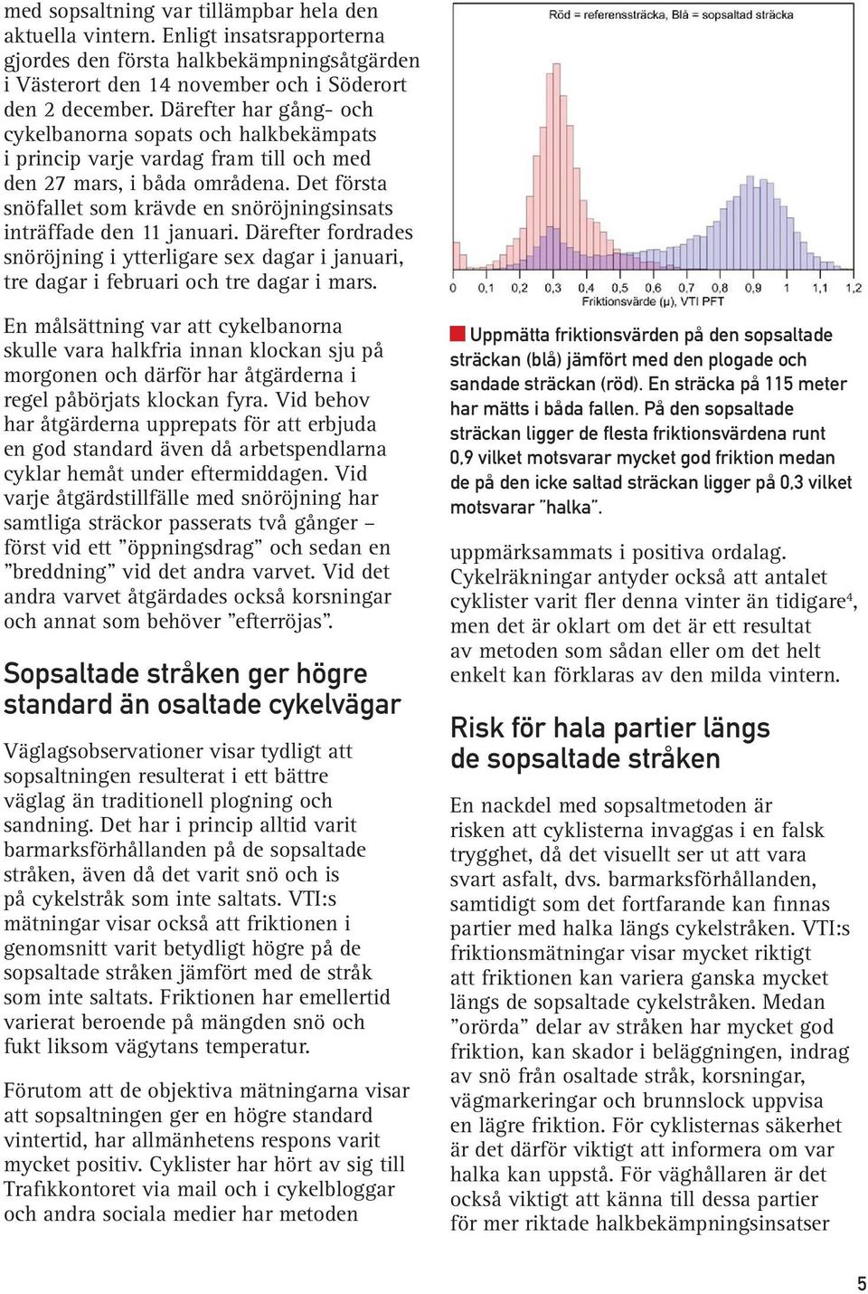 Det första snöfallet som krävde en snöröjningsinsats inträffade den 11 januari. Därefter fordrades snöröjning i ytterligare sex dagar i januari, tre dagar i februari och tre dagar i mars.