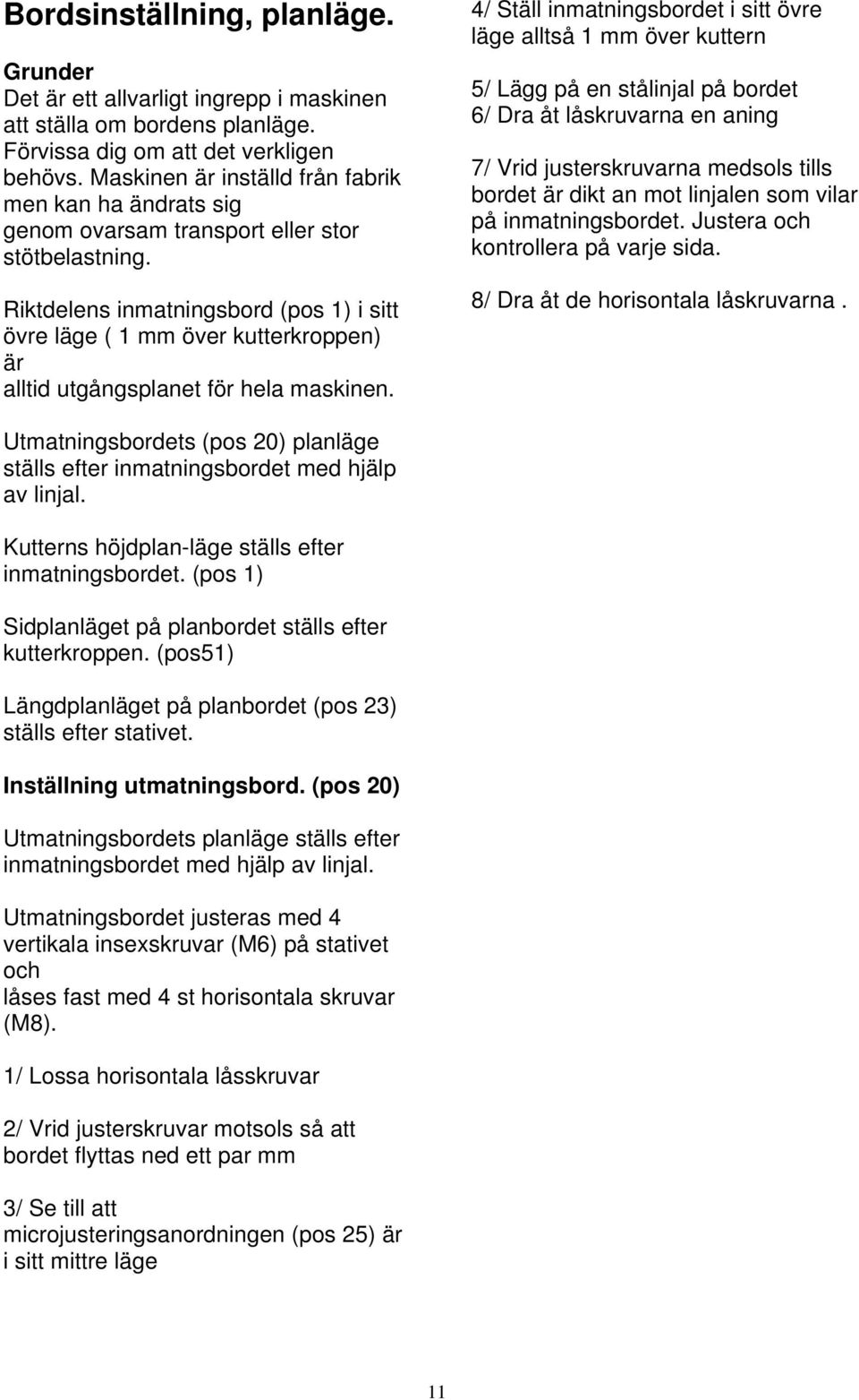 Riktdelens inmatningsbord (pos 1) i sitt övre läge ( 1 mm över kutterkroppen) är alltid utgångsplanet för hela maskinen.