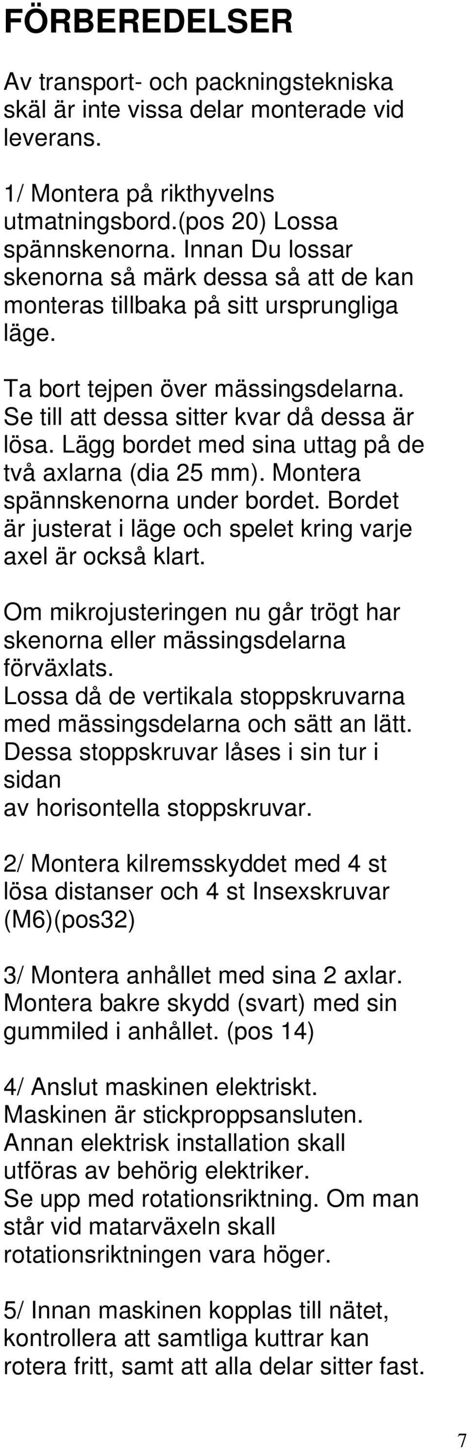 Lägg bordet med sina uttag på de två axlarna (dia 25 mm). Montera spännskenorna under bordet. Bordet är justerat i läge och spelet kring varje axel är också klart.