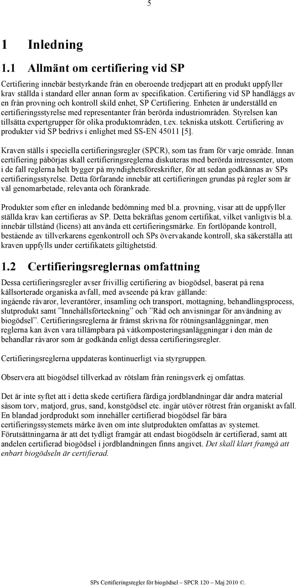 Styrelsen kan tillsätta expertgrupper för olika produktområden, t.ex. tekniska utskott. Certifiering av produkter vid SP bedrivs i enlighet med SS-EN 45011 [5].