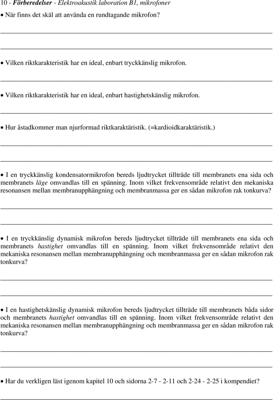 ) I en tryckkänslig kondensatormikrofon bereds ljudtrycket tillträde till membranets ena sida och membranets läge omvandlas till en spänning.