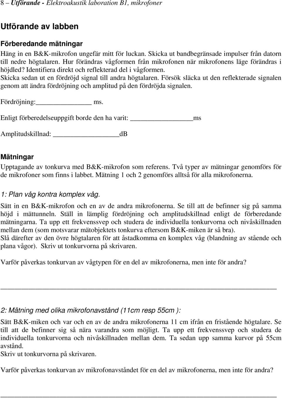 Identifiera direkt och reflekterad del i vågformen. Skicka sedan ut en fördröjd signal till andra högtalaren.