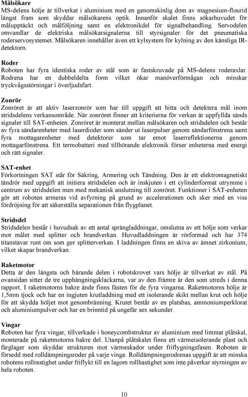 Servodelen omvandlar de elektriska målsökarsignalerna till styrsignaler för det pneumatiska roderservosystemet. Målsökaren innehåller även ett kylsystem för kylning av den känsliga IRdetektorn.