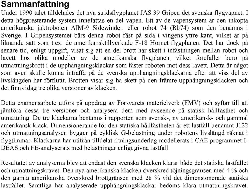 I Gripensystemet bärs denna robot fäst på sida i vingens yttre kant, vilket är på liknande sätt som t.ex. de amerikansktillverkade F-18 Hornet flygplanen.