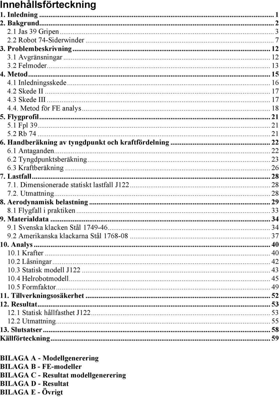 .. 22 6.1 Antaganden... 22 6.2 Tyngdpunktsberäkning... 23 6.3 Kraftberäkning... 26 7. Lastfall... 28 7.1. Dimensionerade statiskt lastfall J122... 28 7.2. Utmattning... 28 8. Aerodynamisk belastning.