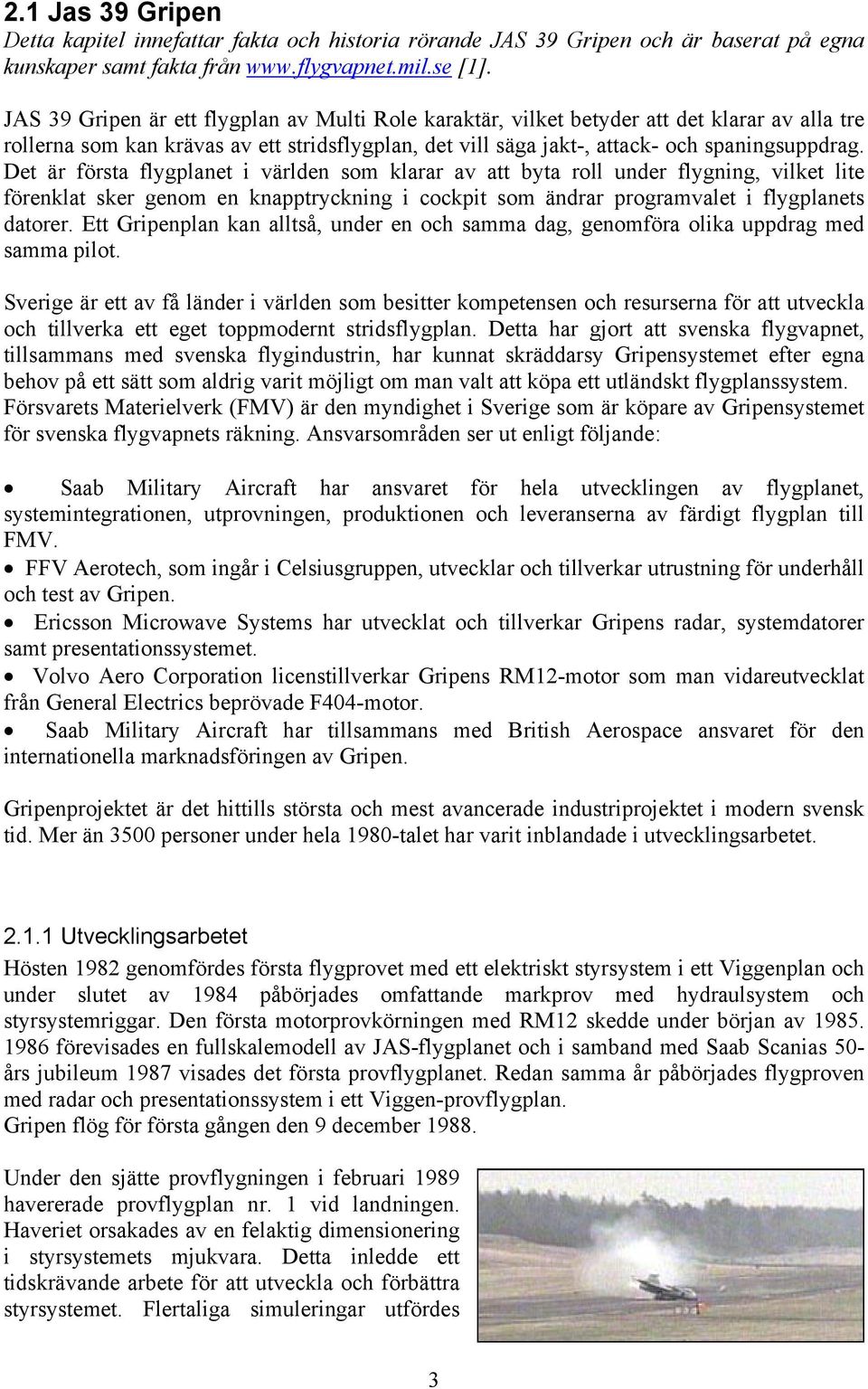 Det är första flygplanet i världen som klarar av att byta roll under flygning, vilket lite förenklat sker genom en knapptryckning i cockpit som ändrar programvalet i flygplanets datorer.