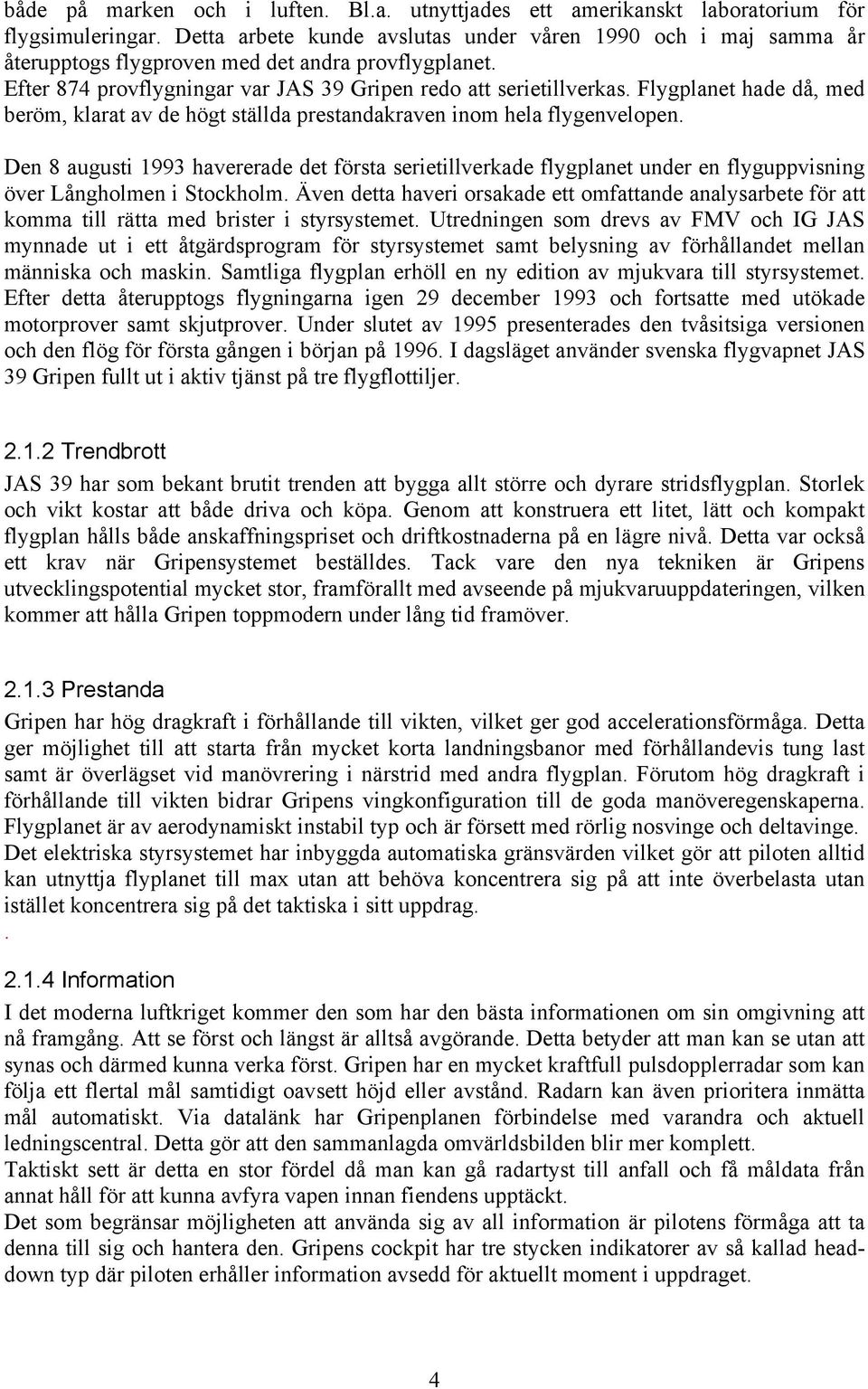 Flygplanet hade då, med beröm, klarat av de högt ställda prestandakraven inom hela flygenvelopen.