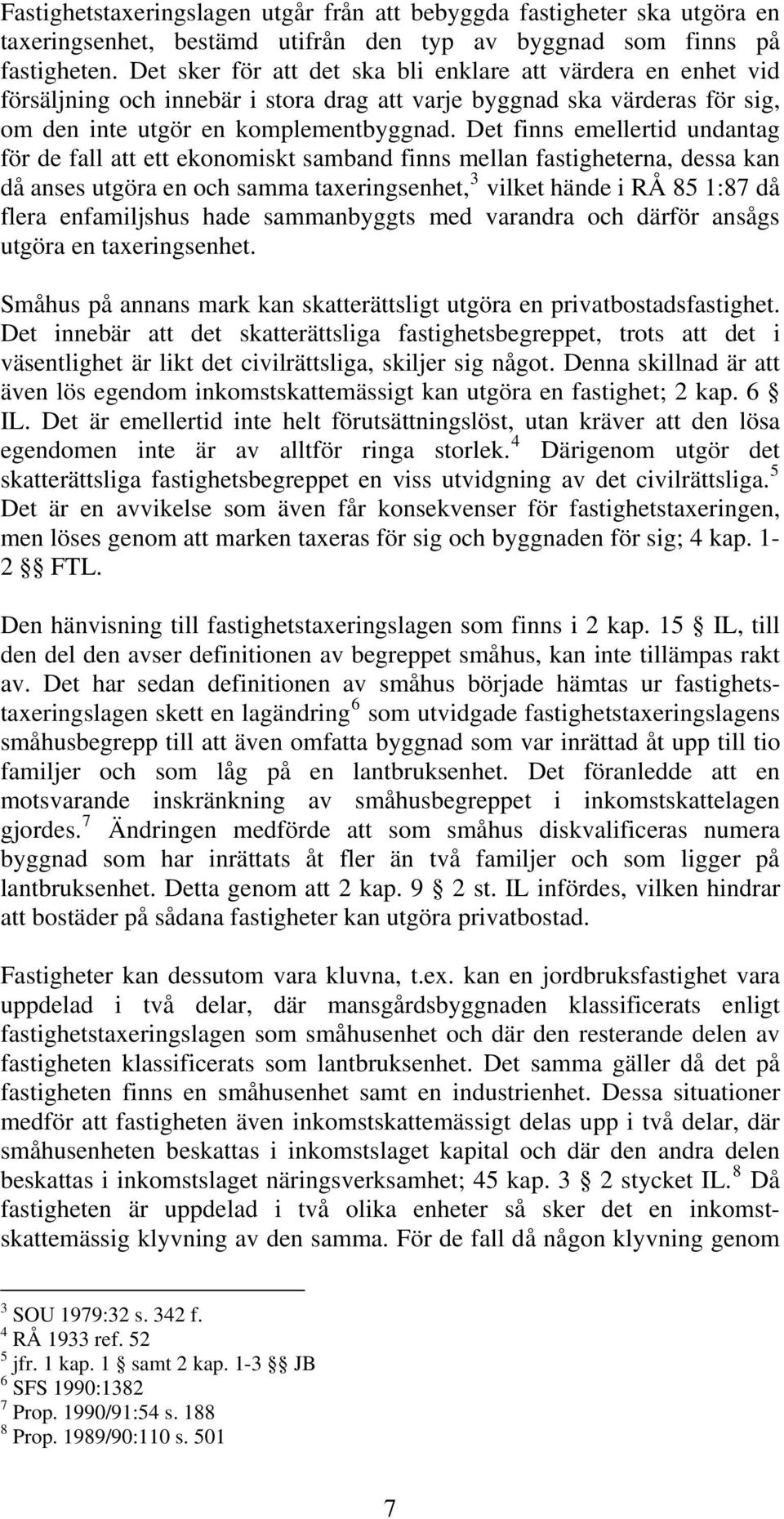 Det finns emellertid undantag för de fall att ett ekonomiskt samband finns mellan fastigheterna, dessa kan då anses utgöra en och samma taxeringsenhet, 3 vilket hände i RÅ 85 1:87 då flera