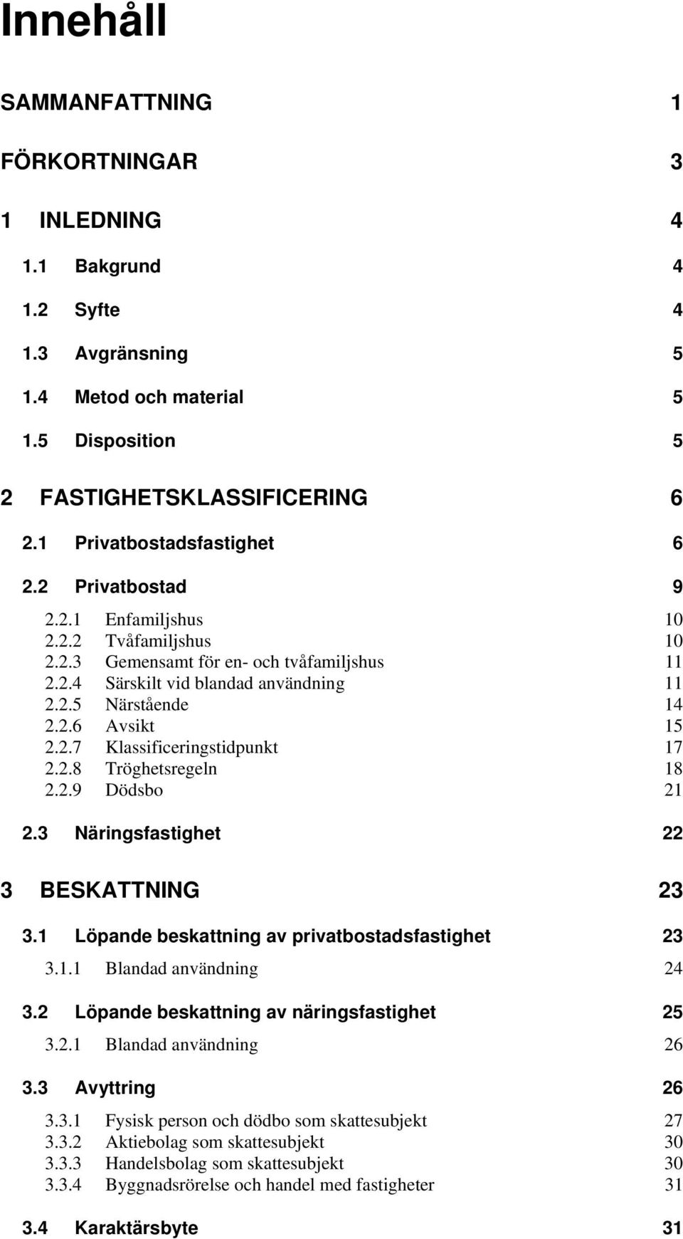 2.6 Avsikt 15 2.2.7 Klassificeringstidpunkt 17 2.2.8 Tröghetsregeln 18 2.2.9 Dödsbo 21 2.3 Näringsfastighet 22 3 BESKATTNING 23 3.1 Löpande beskattning av privatbostadsfastighet 23 3.1.1 Blandad användning 24 3.