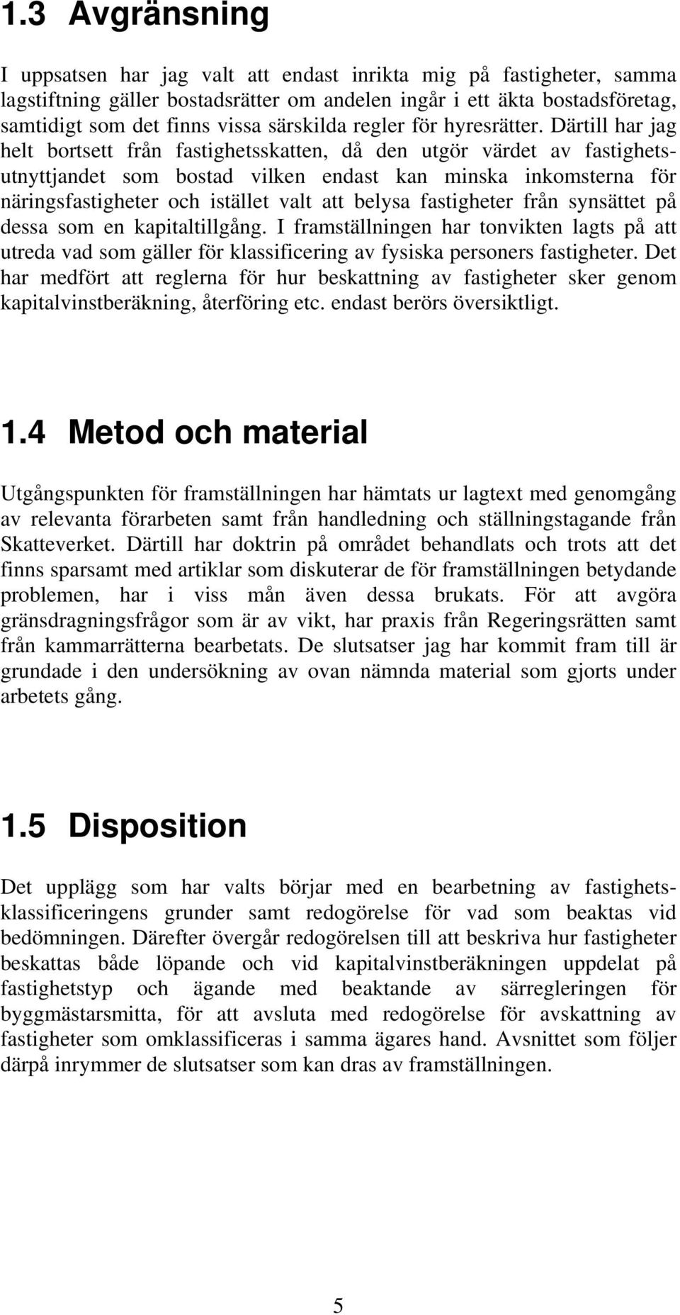 Därtill har jag helt bortsett från fastighetsskatten, då den utgör värdet av fastighetsutnyttjandet som bostad vilken endast kan minska inkomsterna för näringsfastigheter och istället valt att belysa