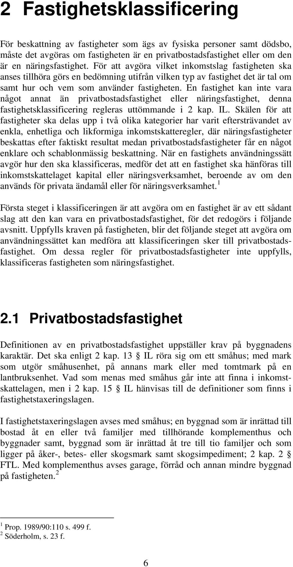 En fastighet kan inte vara något annat än privatbostadsfastighet eller näringsfastighet, denna fastighetsklassificering regleras uttömmande i 2 kap. IL.