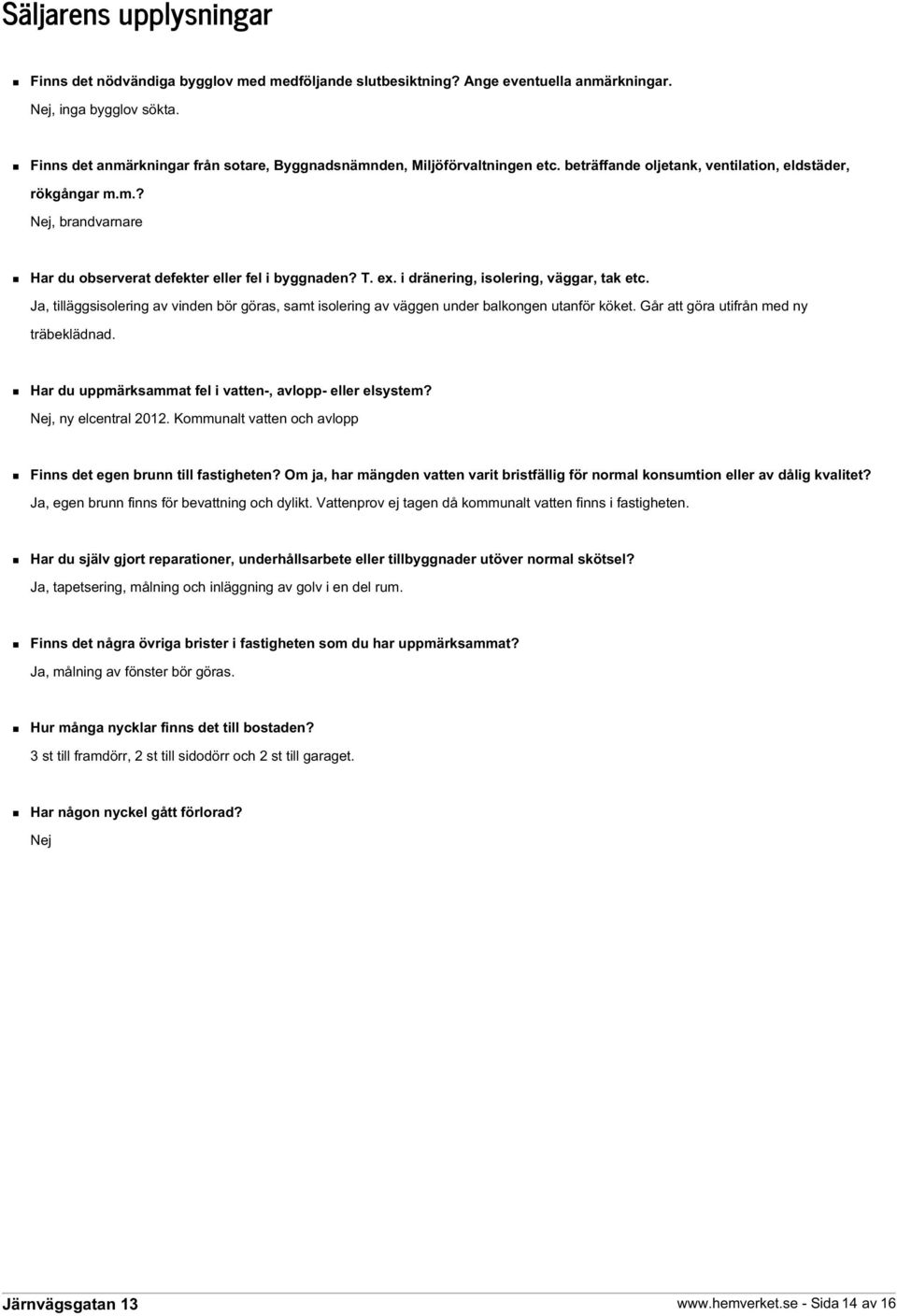 T. ex. i dränering, isolering, väggar, tak etc. Ja, tilläggsisolering av vinden bör göras, samt isolering av väggen under balkongen utanför köket. Går att göra utifrån med ny träbeklädnad.