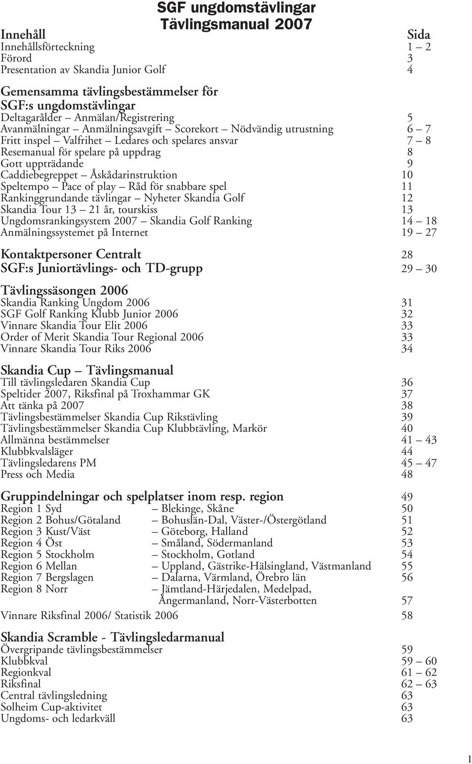 Caddiebegreppet Åskådarinstruktion 10 Speltempo Pace of play Råd för snabbare spel 11 Rankinggrundande tävlingar Nyheter Skandia Golf 12 Skandia Tour 13 21 år, tourskiss 13 Ungdomsrankingsystem 2007