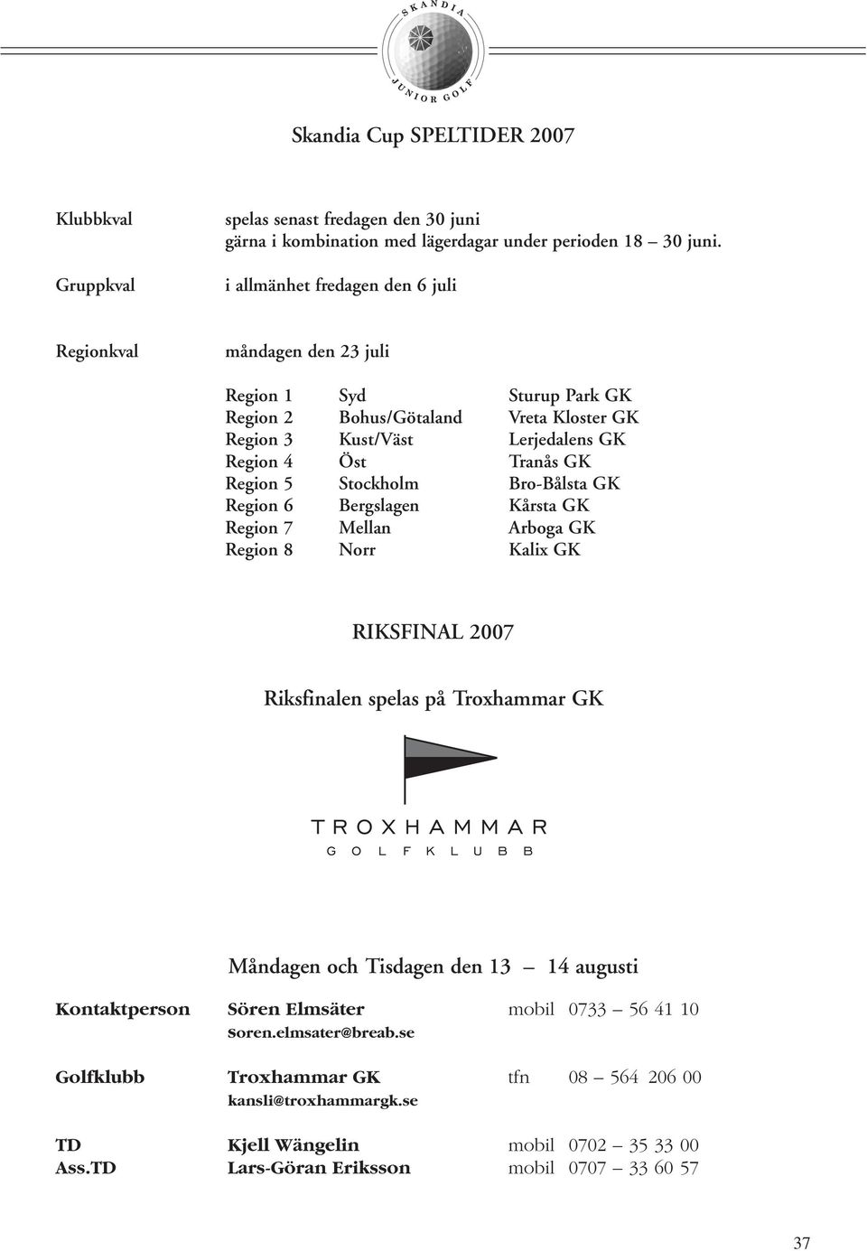 Region 5 Stockholm Bro-Bålsta GK Region 6 Bergslagen Kårsta GK Region 7 Mellan Arboga GK Region 8 Norr Kalix GK RIKSFINAL 2007 Riksfinalen spelas på Troxhammar GK Måndagen och Tisdagen den