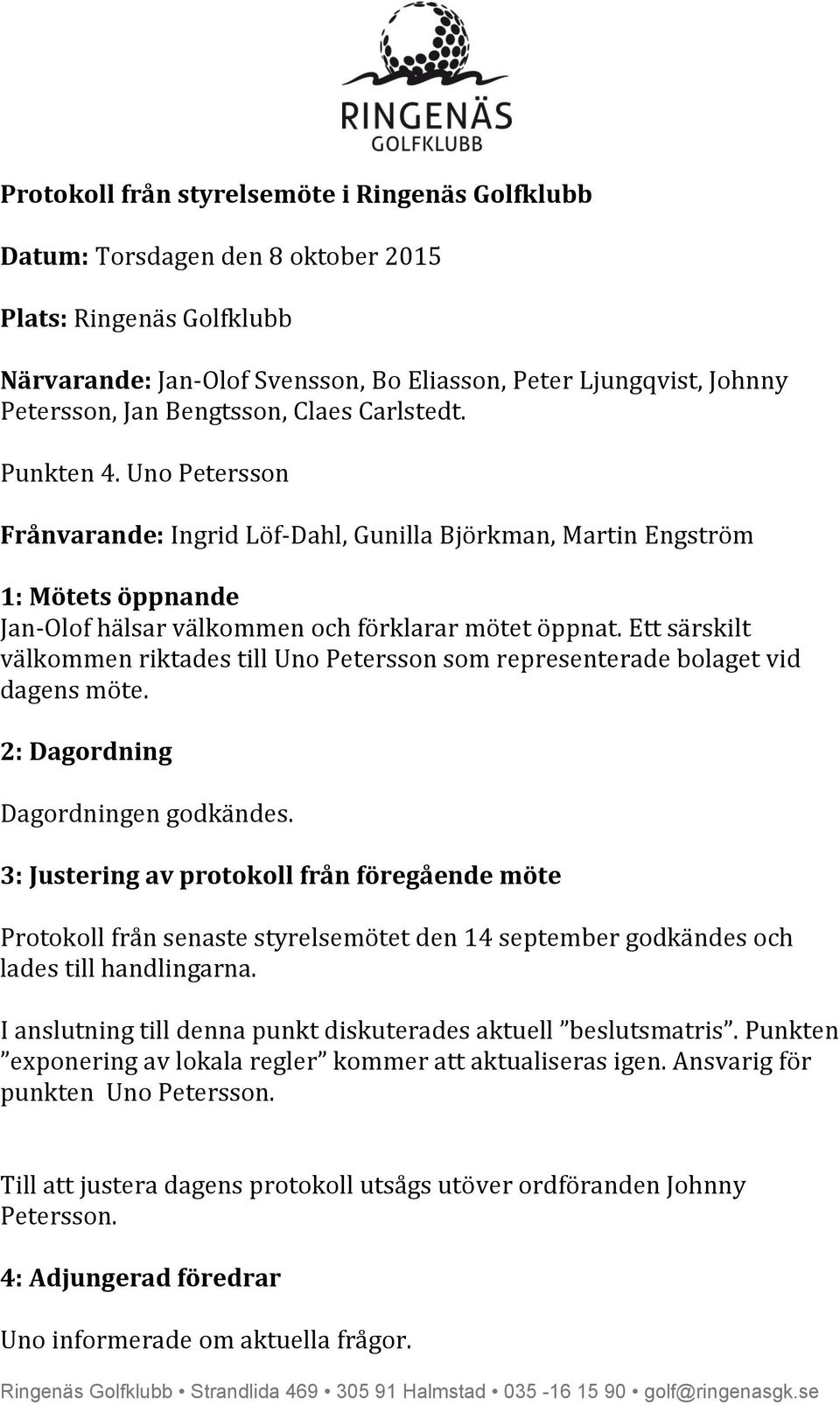 Ett särskilt välkommen riktades till Uno Petersson som representerade bolaget vid dagens möte. 2: Dagordning Dagordningen godkändes.