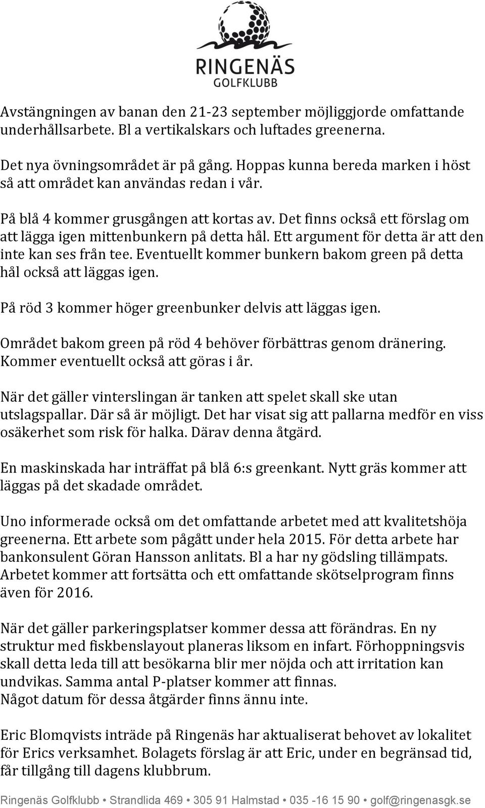 Ett argument för detta är att den inte kan ses från tee. Eventuellt kommer bunkern bakom green på detta hål också att läggas igen. På röd 3 kommer höger greenbunker delvis att läggas igen.